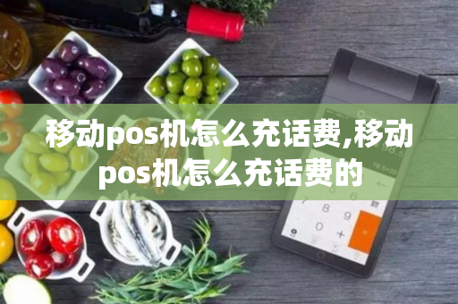 移动pos机怎么充话费,移动pos机怎么充话费的