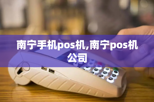 南宁手机pos机,南宁pos机公司