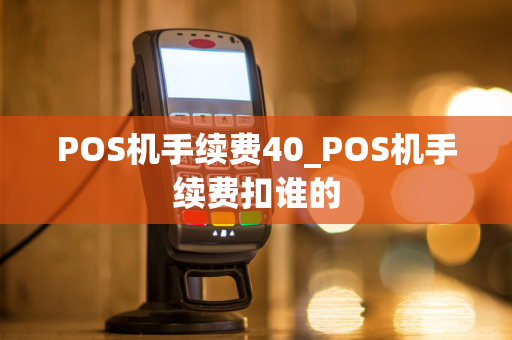 POS机手续费40_POS机手续费扣谁的