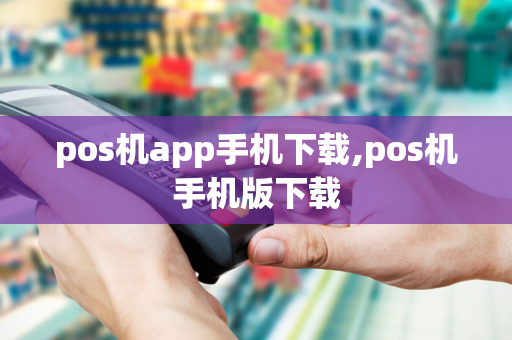 pos机app手机下载,pos机手机版下载