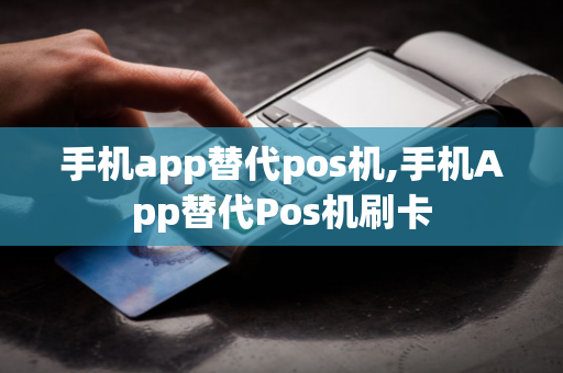 手机app替代pos机,手机App替代Pos机刷卡