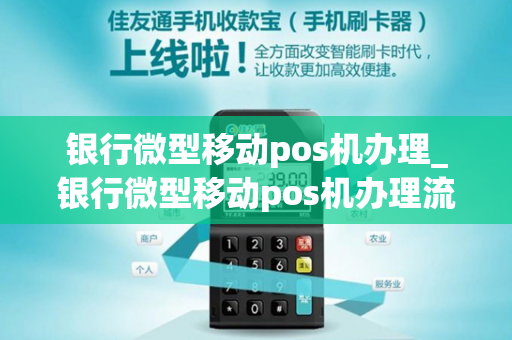 银行微型移动pos机办理_银行微型移动pos机办理流程