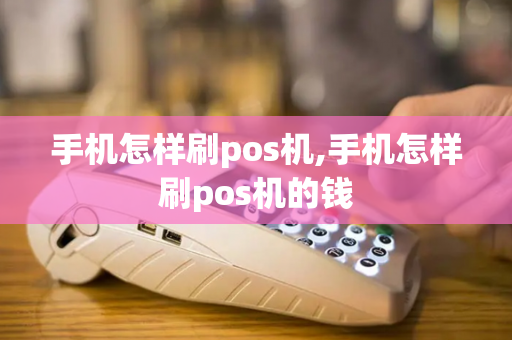 手机怎样刷pos机,手机怎样刷pos机的钱