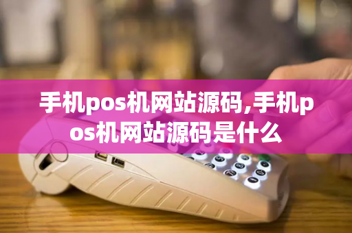 手机pos机网站源码,手机pos机网站源码是什么