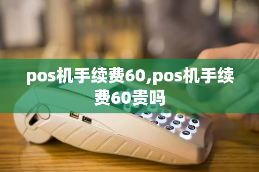 pos机手续费60,pos机手续费60贵吗