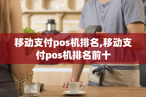 移动支付pos机排名,移动支付pos机排名前十