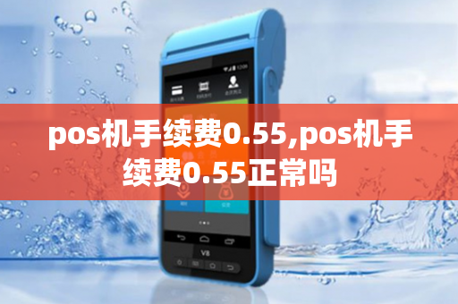 pos机手续费0.55,pos机手续费0.55正常吗