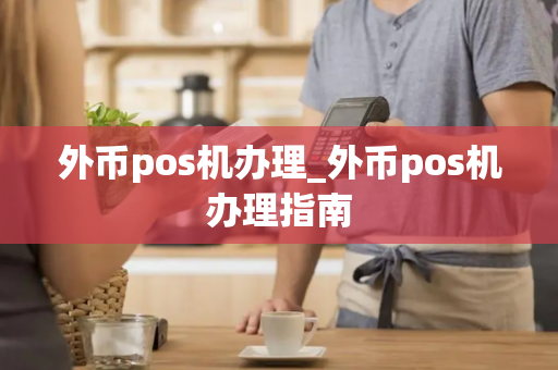 外币pos机办理_外币pos机办理指南