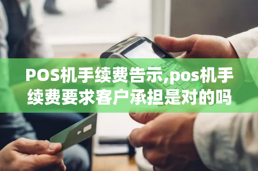 POS机手续费告示,pos机手续费要求客户承担是对的吗