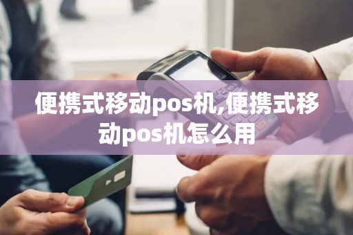 便携式移动pos机,便携式移动pos机怎么用