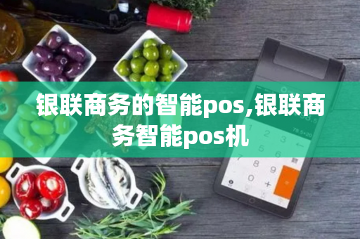 银联商务的智能pos,银联商务智能pos机