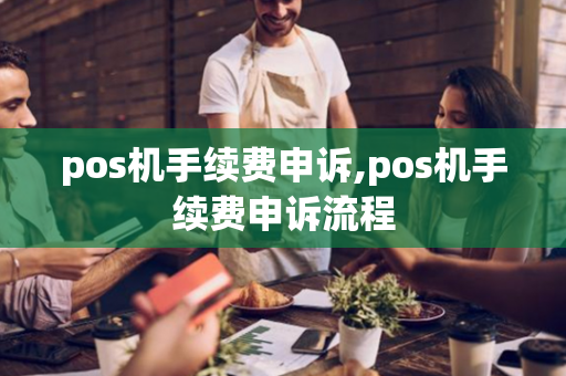 pos机手续费申诉,pos机手续费申诉流程