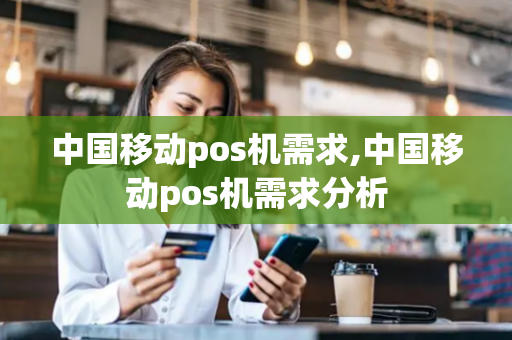 中国移动pos机需求,中国移动pos机需求分析