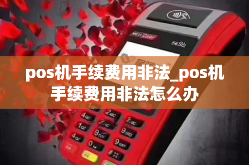 pos机手续费用非法_pos机手续费用非法怎么办