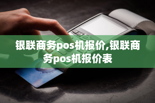 银联商务pos机报价,银联商务pos机报价表