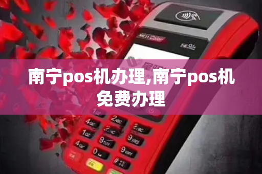 南宁pos机办理,南宁pos机免费办理