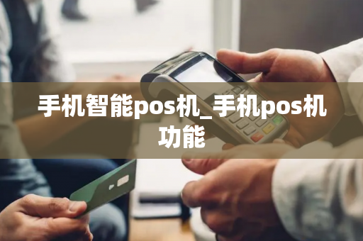 手机智能pos机_手机pos机功能