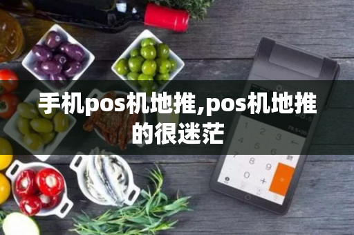 手机pos机地推,pos机地推的很迷茫