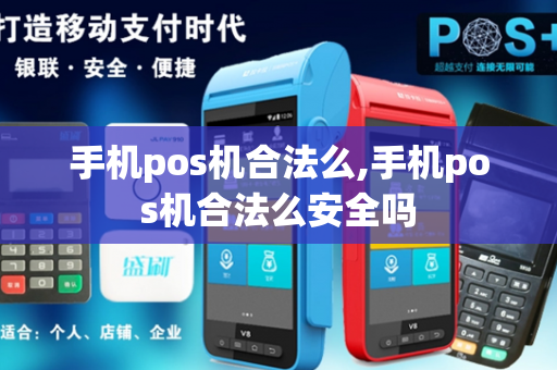 手机pos机合法么,手机pos机合法么安全吗