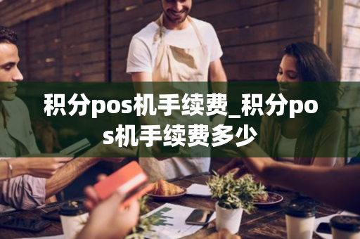 积分pos机手续费_积分pos机手续费多少