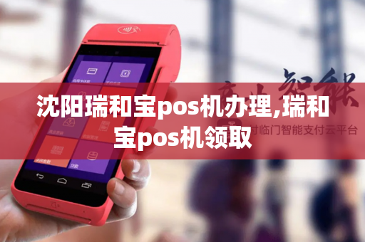 沈阳瑞和宝pos机办理,瑞和宝pos机领取