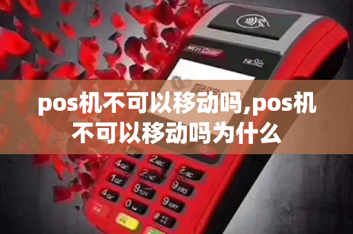 pos机不可以移动吗,pos机不可以移动吗为什么