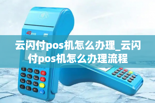 云闪付pos机怎么办理_云闪付pos机怎么办理流程