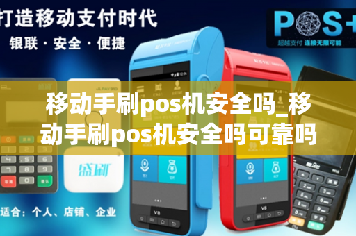 移动手刷pos机安全吗_移动手刷pos机安全吗可靠吗