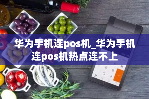 华为手机连pos机_华为手机连pos机热点连不上