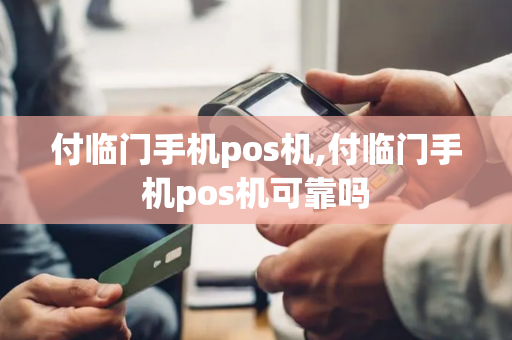 付临门手机pos机,付临门手机pos机可靠吗