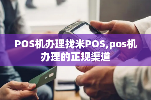 POS机办理找米POS,pos机办理的正规渠道