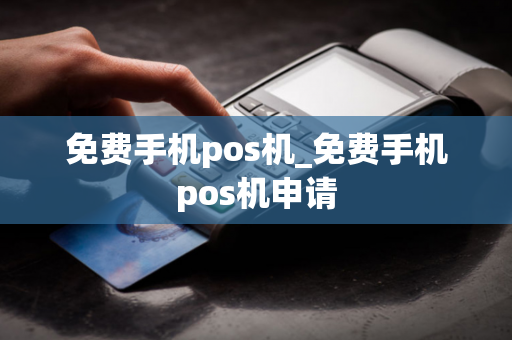 免费手机pos机_免费手机pos机申请