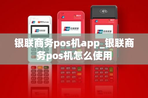 银联商务pos机app_银联商务pos机怎么使用