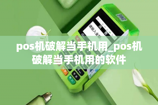 pos机破解当手机用_pos机破解当手机用的软件