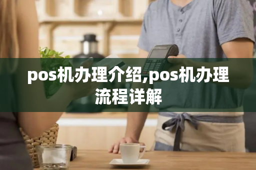 pos机办理介绍,pos机办理流程详解