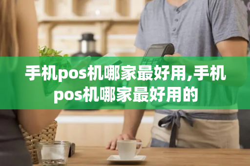 手机pos机哪家最好用,手机pos机哪家最好用的