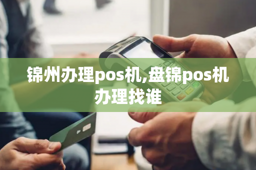 锦州办理pos机,盘锦pos机办理找谁