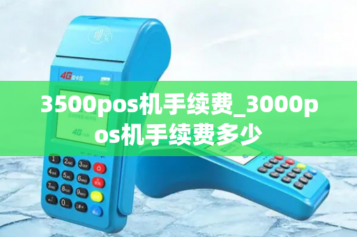 3500pos机手续费_3000pos机手续费多少