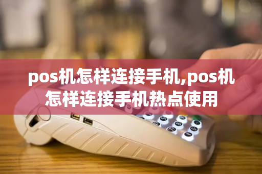 pos机怎样连接手机,pos机怎样连接手机热点使用