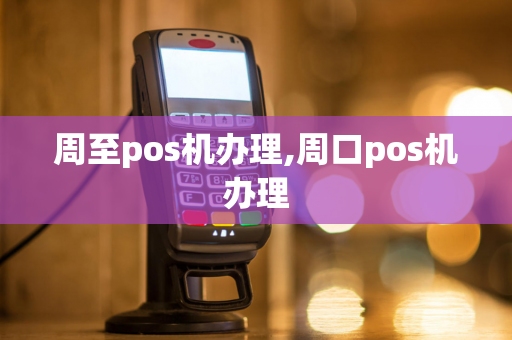 周至pos机办理,周口pos机办理