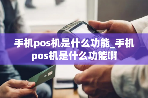 手机pos机是什么功能_手机pos机是什么功能啊