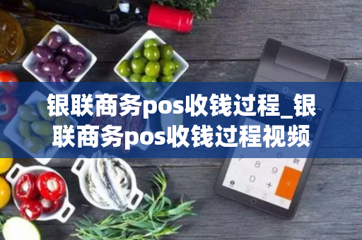 银联商务pos收钱过程_银联商务pos收钱过程视频