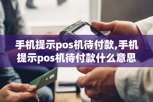 手机提示pos机待付款,手机提示pos机待付款什么意思