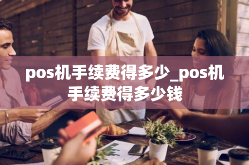 pos机手续费得多少_pos机手续费得多少钱