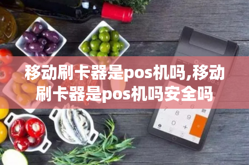 移动刷卡器是pos机吗,移动刷卡器是pos机吗安全吗