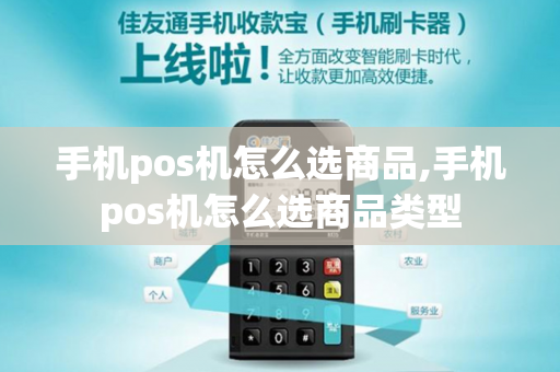 手机pos机怎么选商品,手机pos机怎么选商品类型