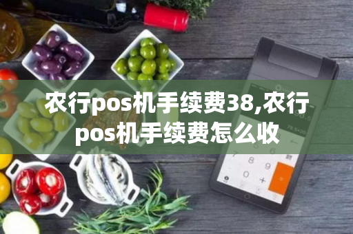 农行pos机手续费38,农行pos机手续费怎么收