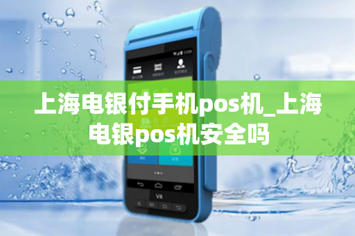 上海电银付手机pos机_上海电银pos机安全吗