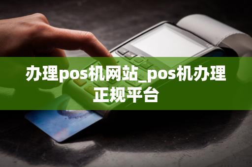 办理pos机网站_pos机办理正规平台