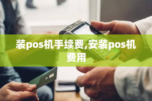 装pos机手续费,安装pos机费用